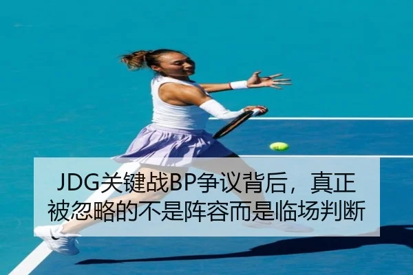 JDG关键战BP争议背后，真正被忽略的不是阵容而是临场判断